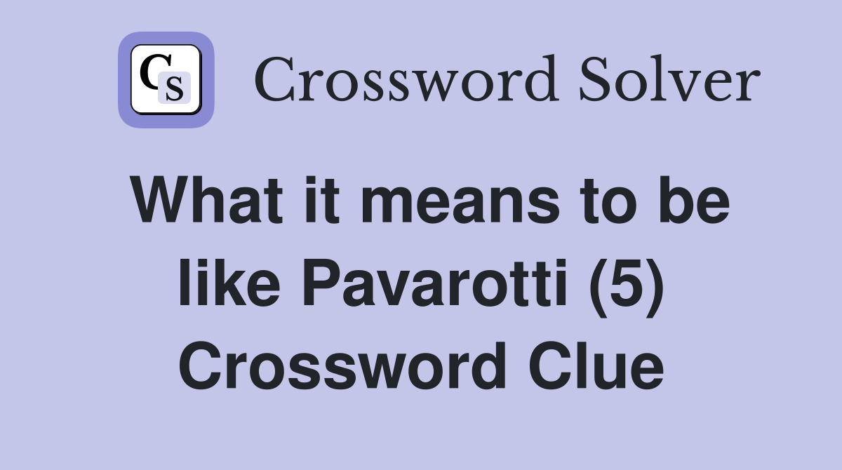 What it means to be like Pavarotti (5) Crossword Clue
