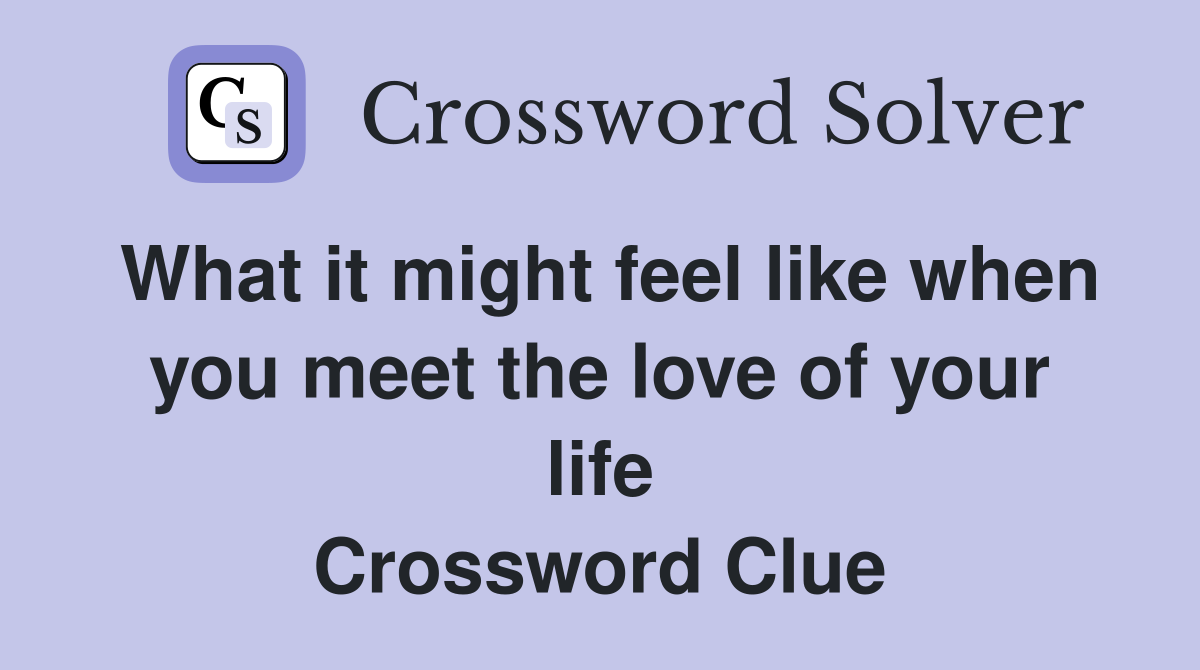 What it might feel like when you meet the love of your life Crossword Clue