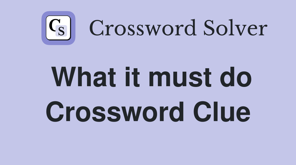 What it must do Crossword Clue