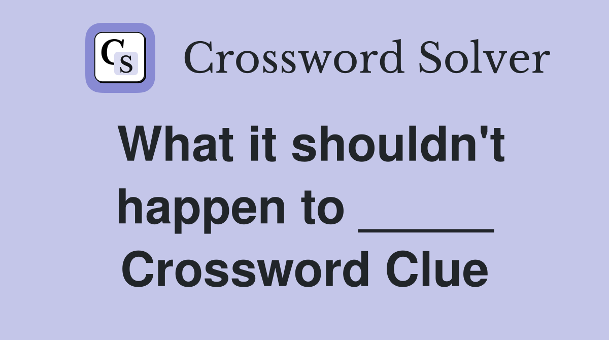 What it shouldn't happen to _____ Crossword Clue