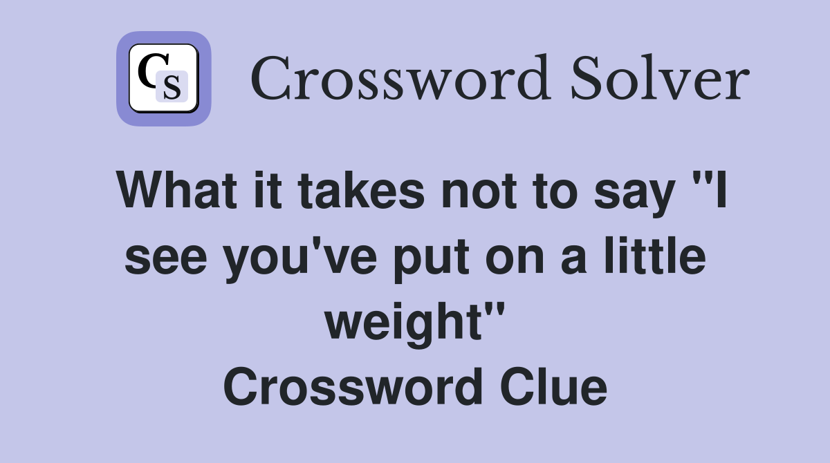What it takes not to say "I see you've put on a little weight" Crossword Clue