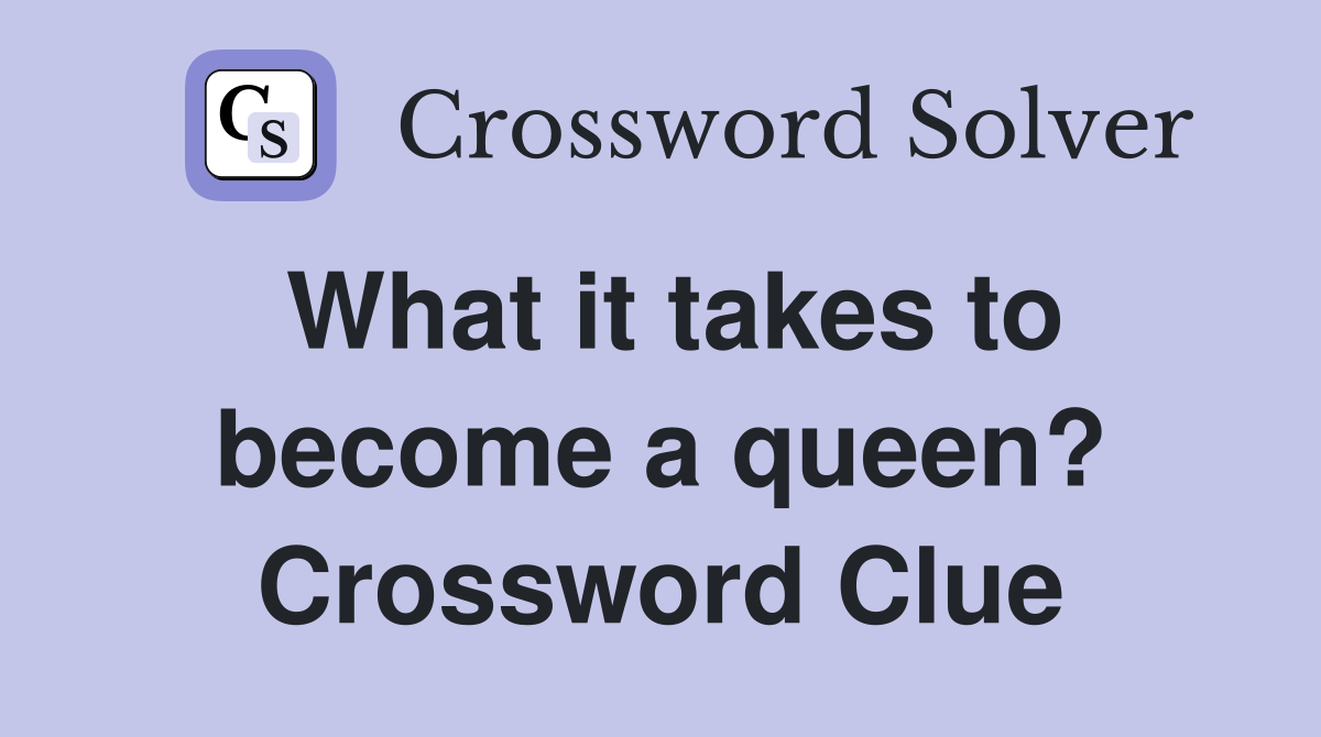 What it takes to become a queen? Crossword Clue