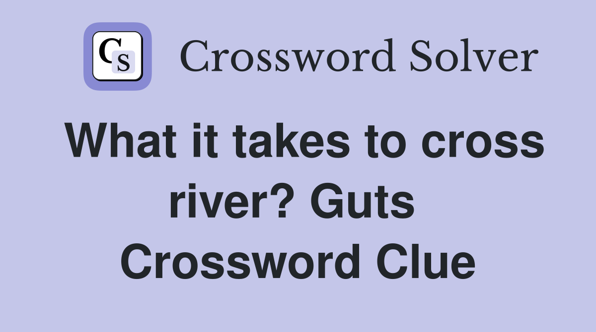 What it takes to cross river? Guts  Crossword Clue
