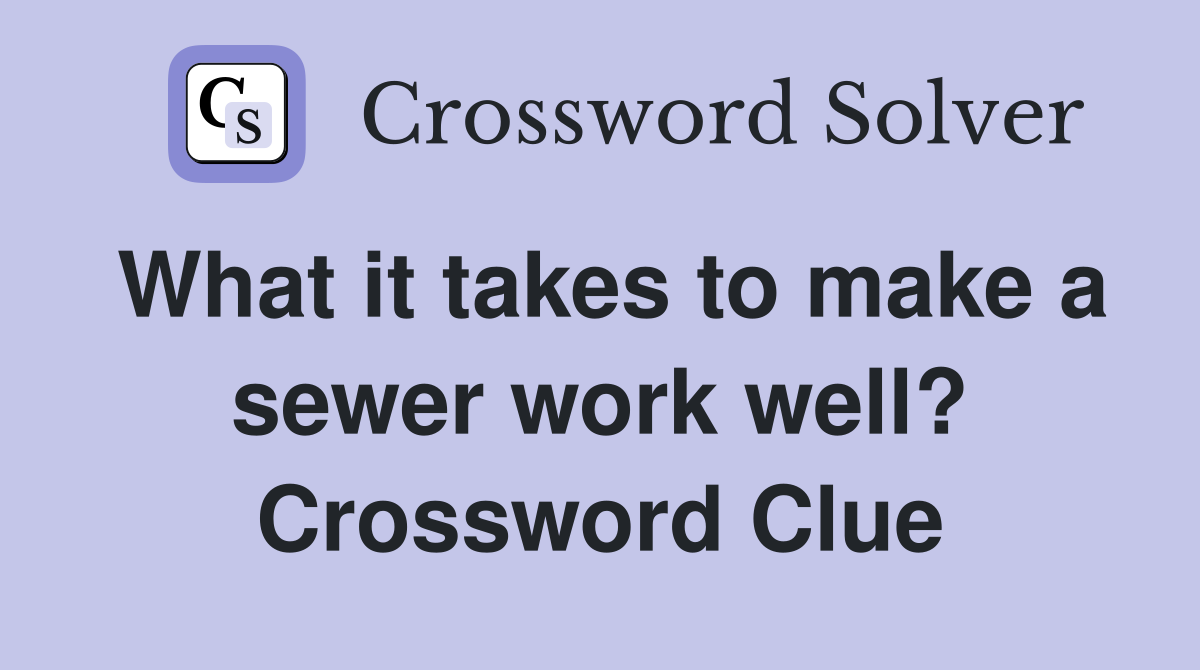 What it takes to make a sewer work well? Crossword Clue