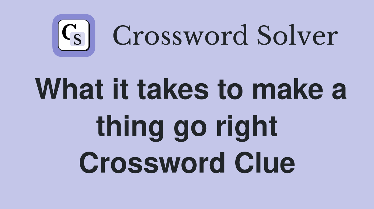 What it takes to make a thing go right Crossword Clue