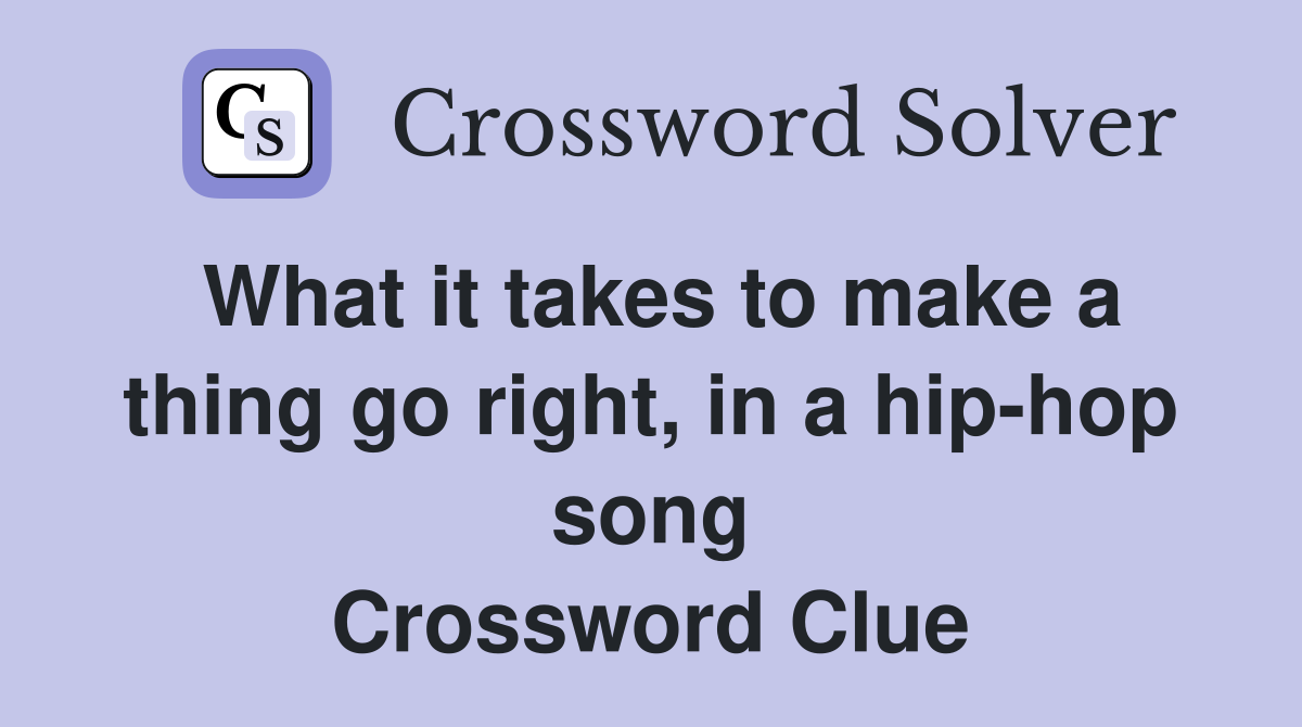 What it takes to make a thing go right, in a hip-hop song Crossword Clue