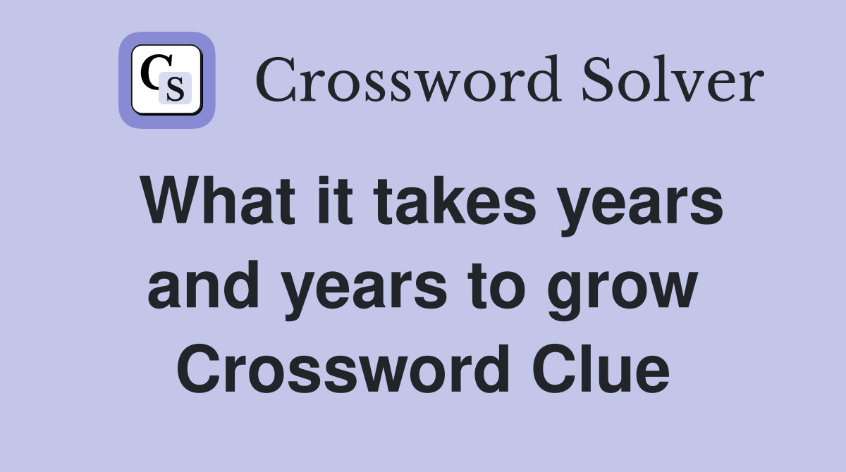What it takes years and years to grow Crossword Clue