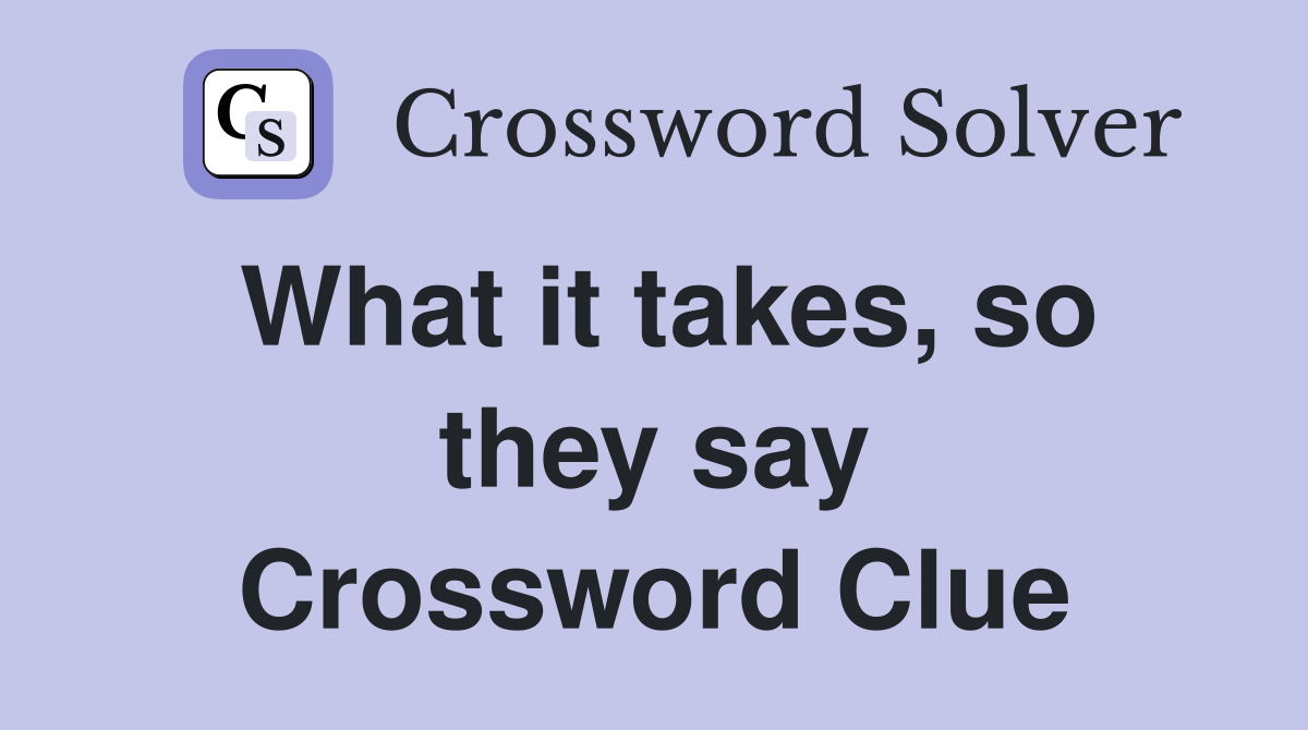 What it takes, so they say Crossword Clue