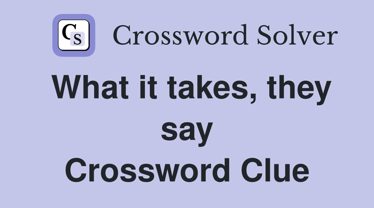 What it takes, they say Crossword Clue
