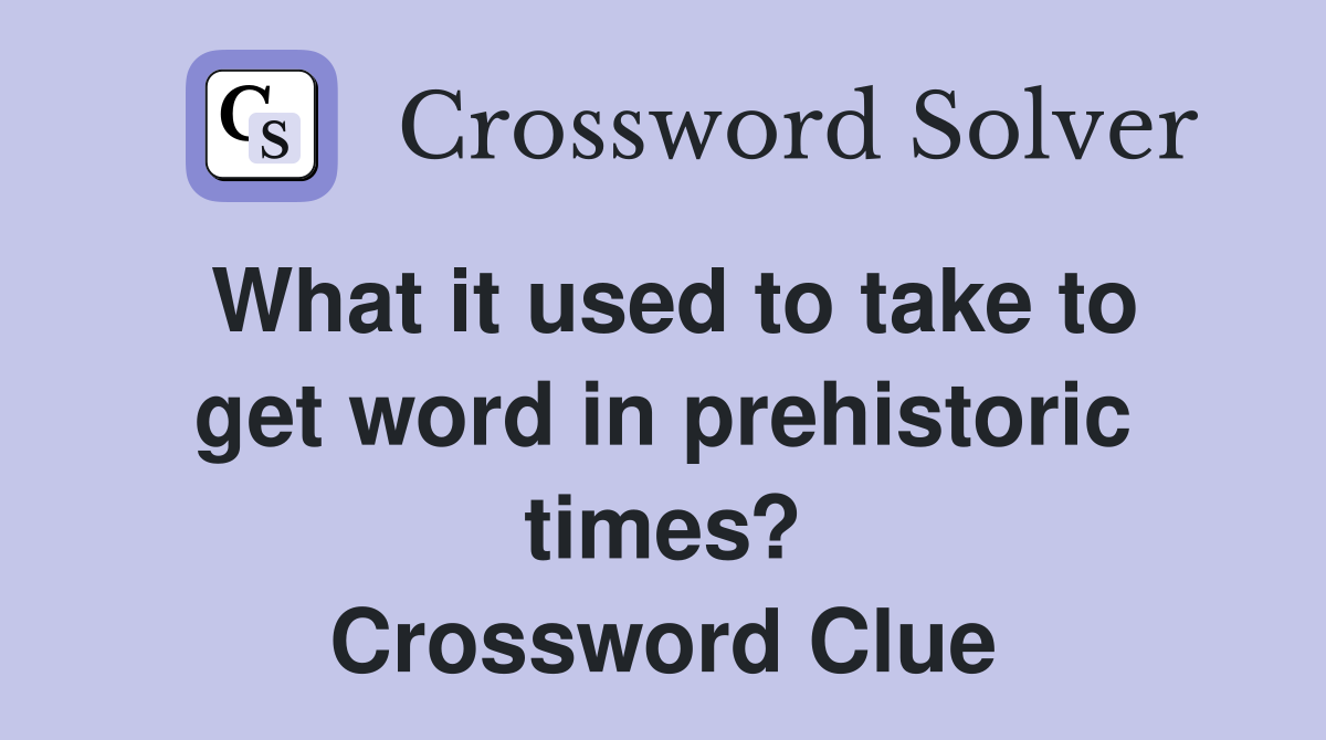 What it used to take to get word in prehistoric times? Crossword Clue