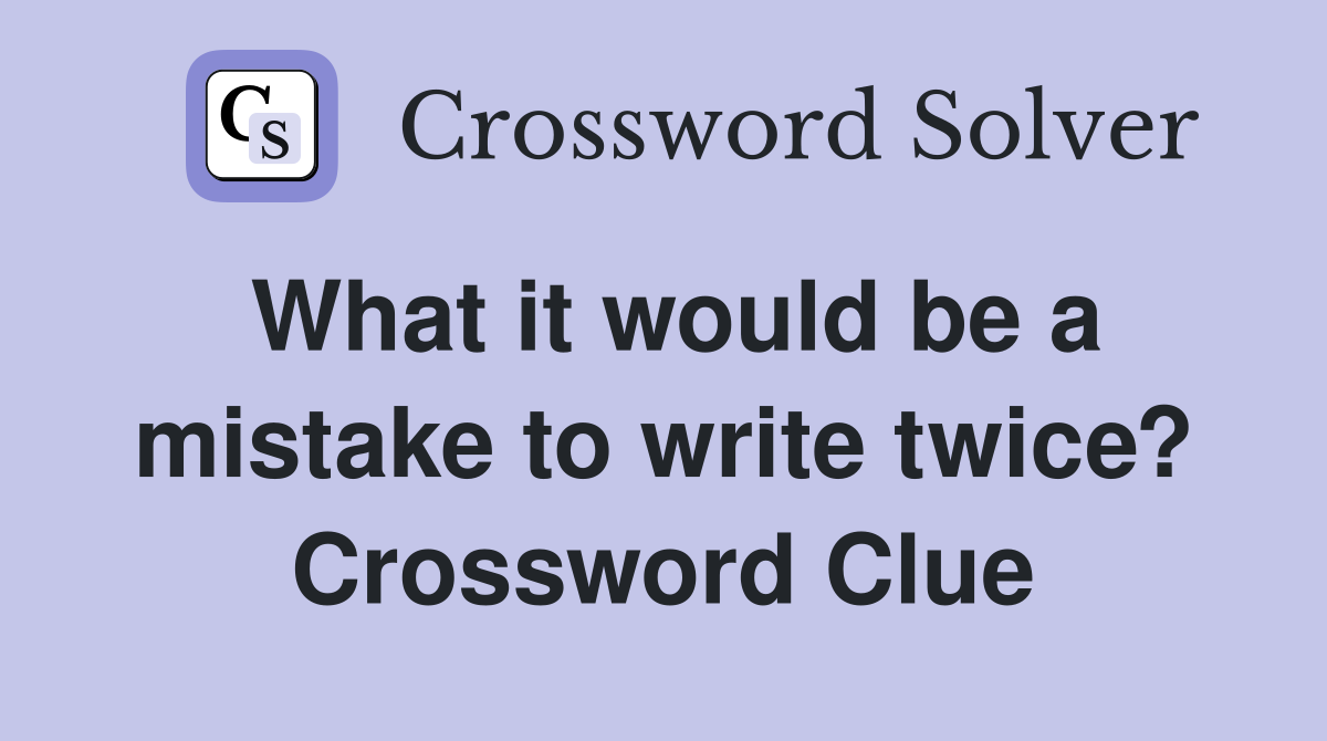 What it would be a mistake to write twice? Crossword Clue