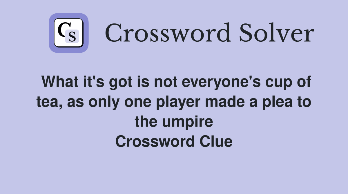 What it's got is not everyone's cup of tea, as only one player made a plea to the umpire Crossword Clue