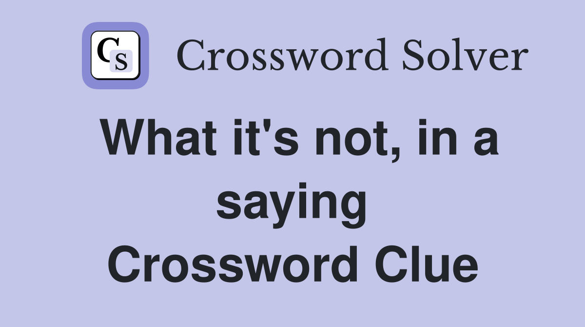 What it's not, in a saying Crossword Clue
