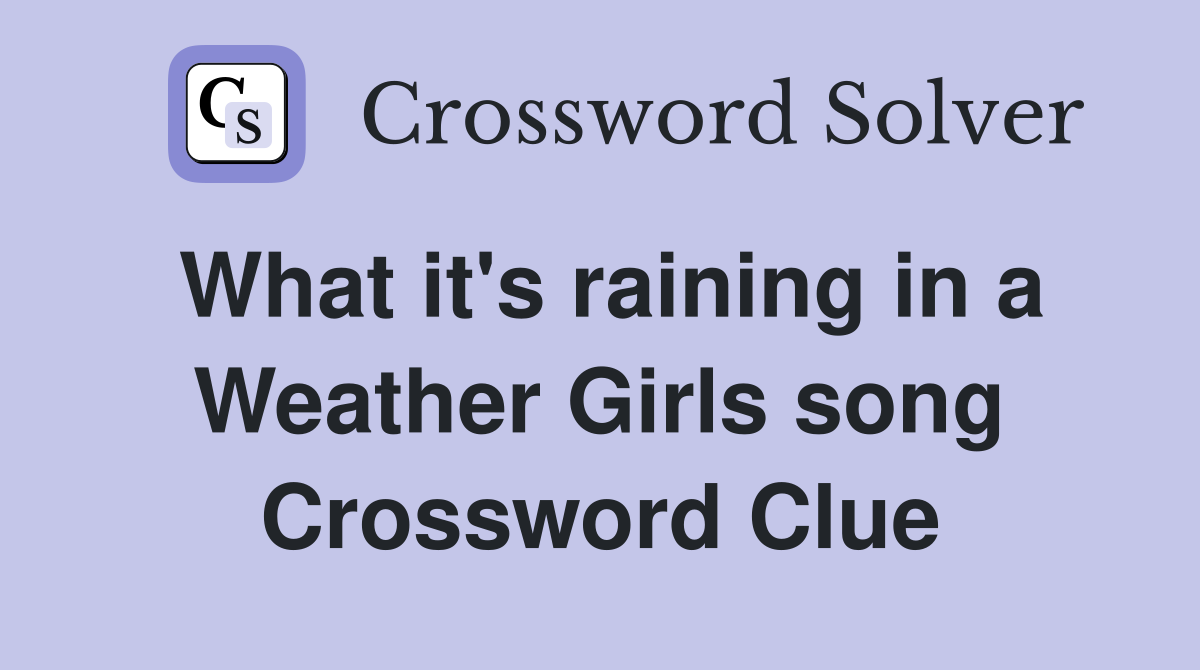 What it's raining in a Weather Girls song Crossword Clue