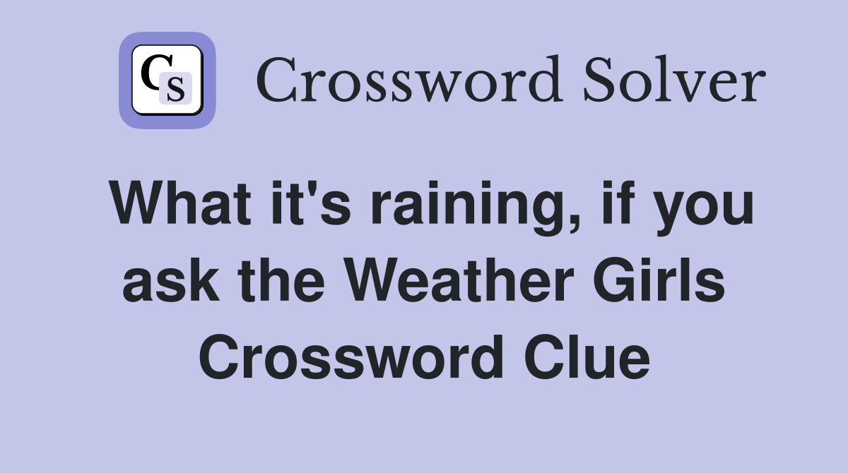 What it's raining, if you ask the Weather Girls Crossword Clue