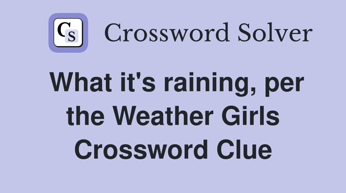 What it's raining, per the Weather Girls Crossword Clue