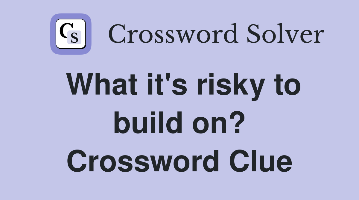 What it's risky to build on? Crossword Clue