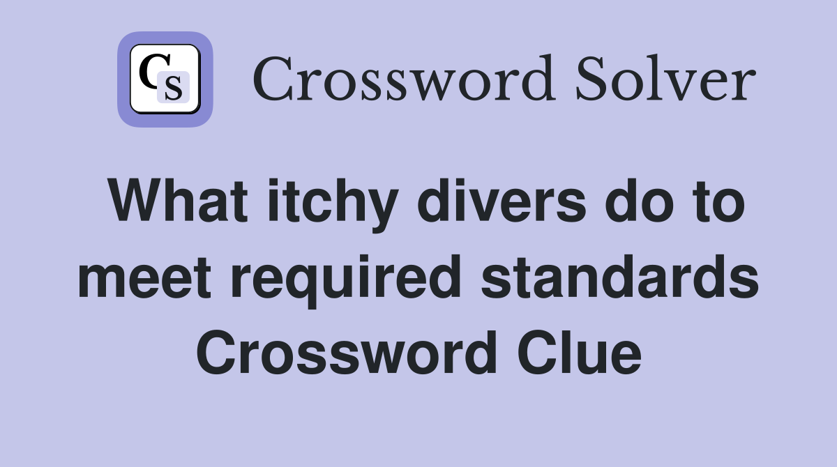 What itchy divers do to meet required standards Crossword Clue