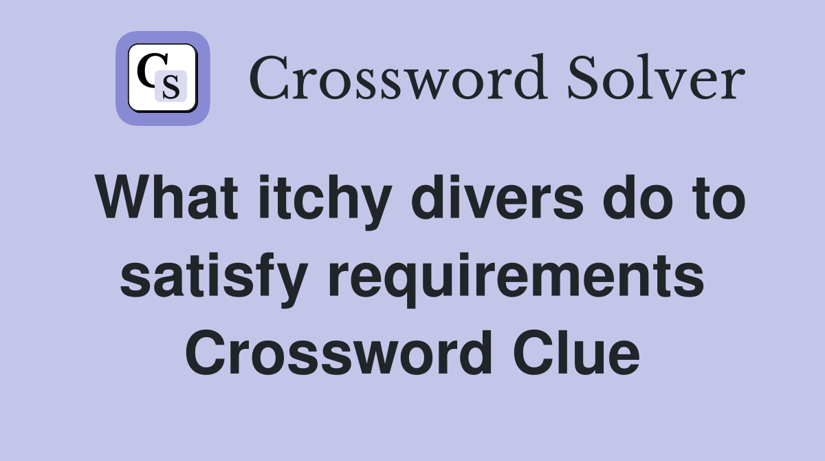 What itchy divers do to satisfy requirements Crossword Clue