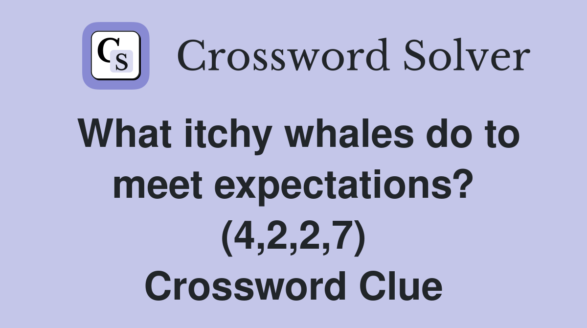 What itchy whales do to meet expectations? (4,2,2,7) Crossword Clue