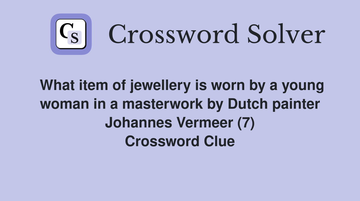 What item of jewellery is worn by a young woman in a masterwork by Dutch painter Johannes Vermeer (7) Crossword Clue