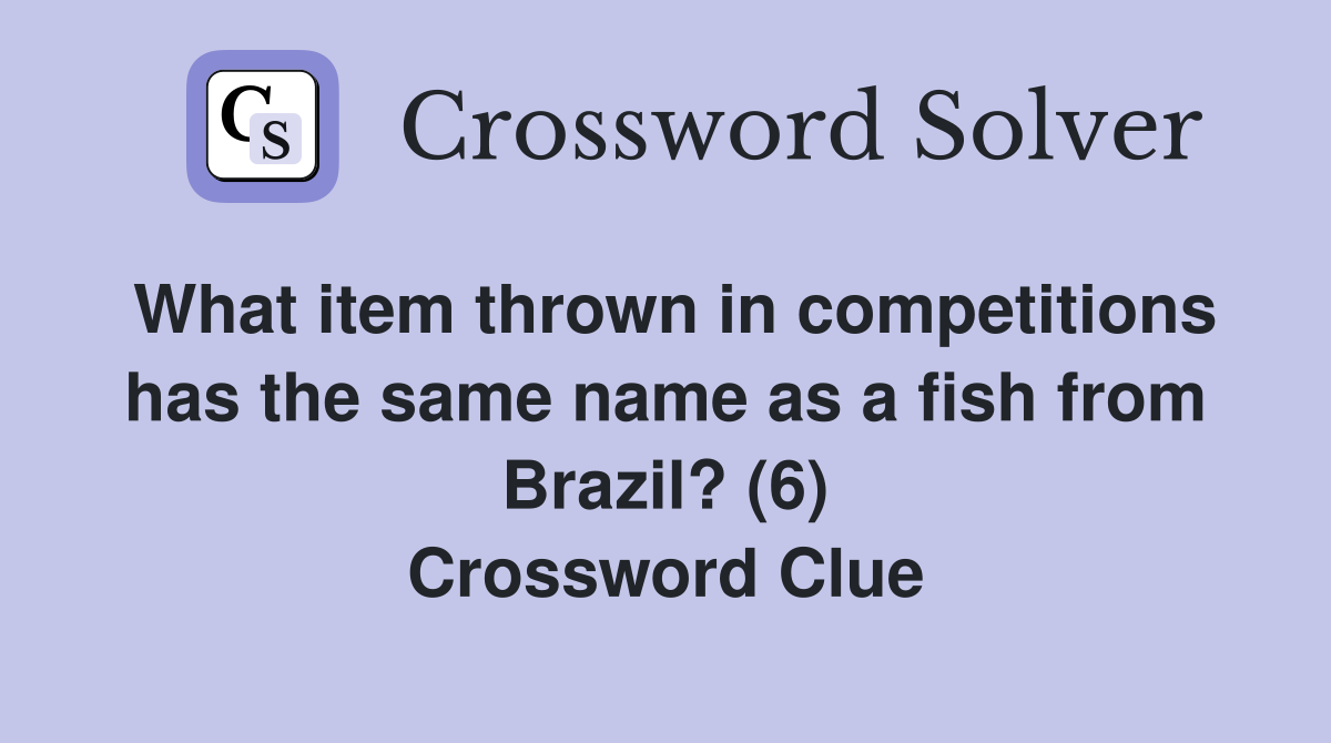 What item thrown in competitions has the same name as a fish from Brazil? (6) Crossword Clue