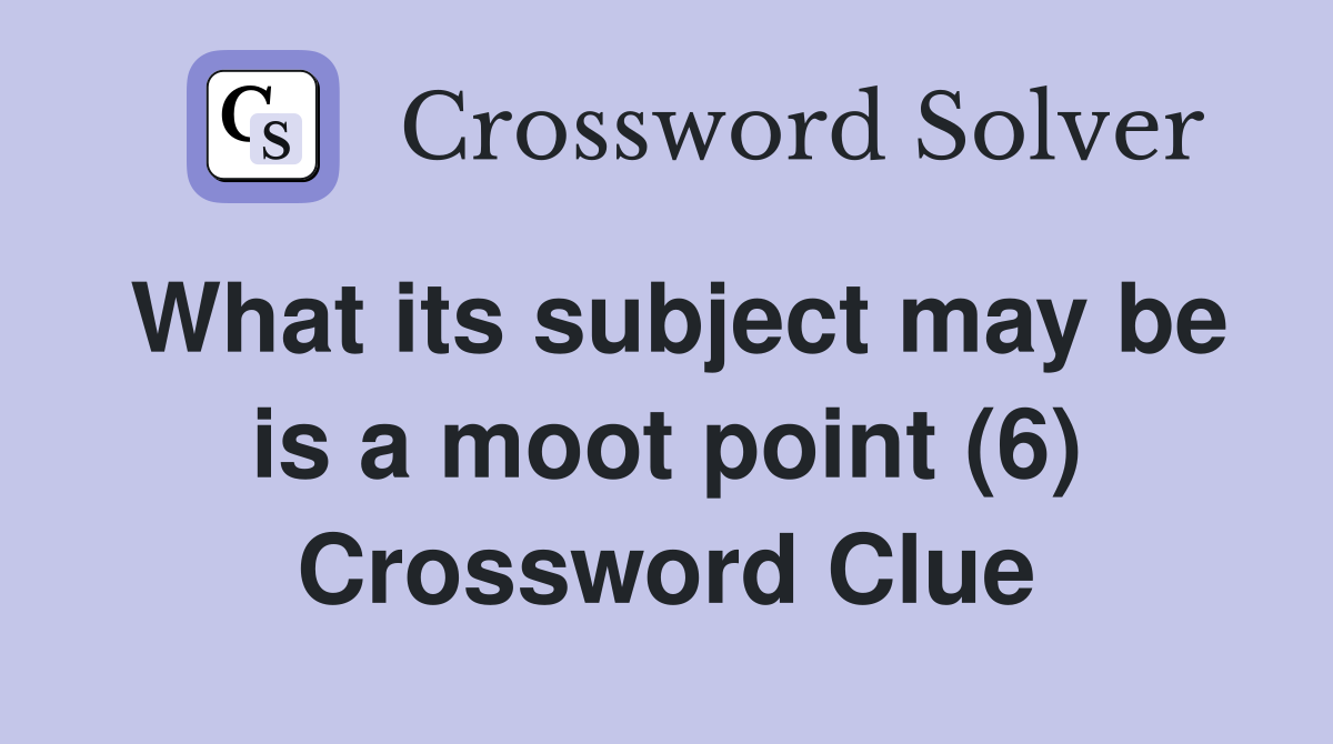 What its subject may be is a moot point (6) Crossword Clue