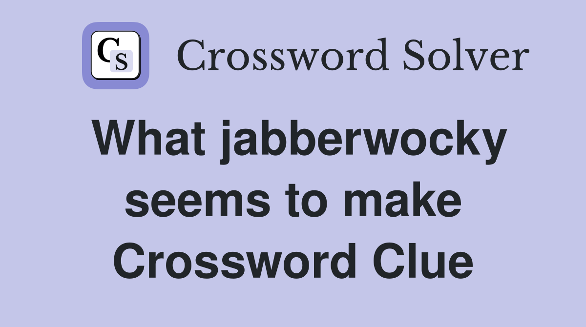 What jabberwocky seems to make Crossword Clue