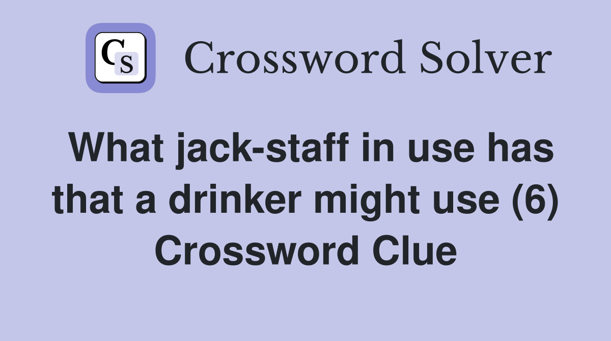 What jack-staff in use has that a drinker might use (6) Crossword Clue