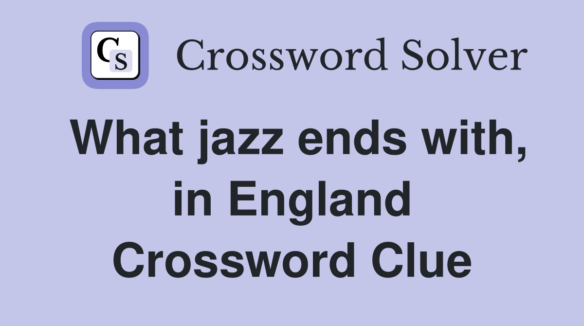 What jazz ends with, in England Crossword Clue