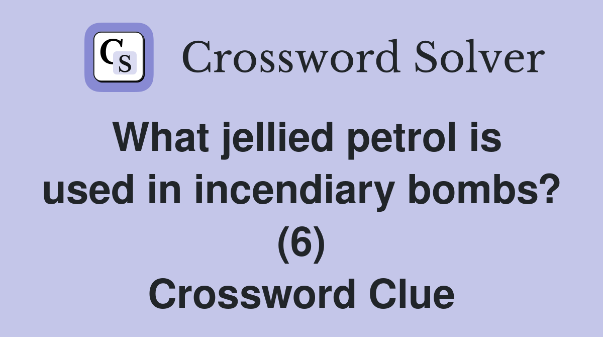 What jellied petrol is used in incendiary bombs? (6) Crossword Clue