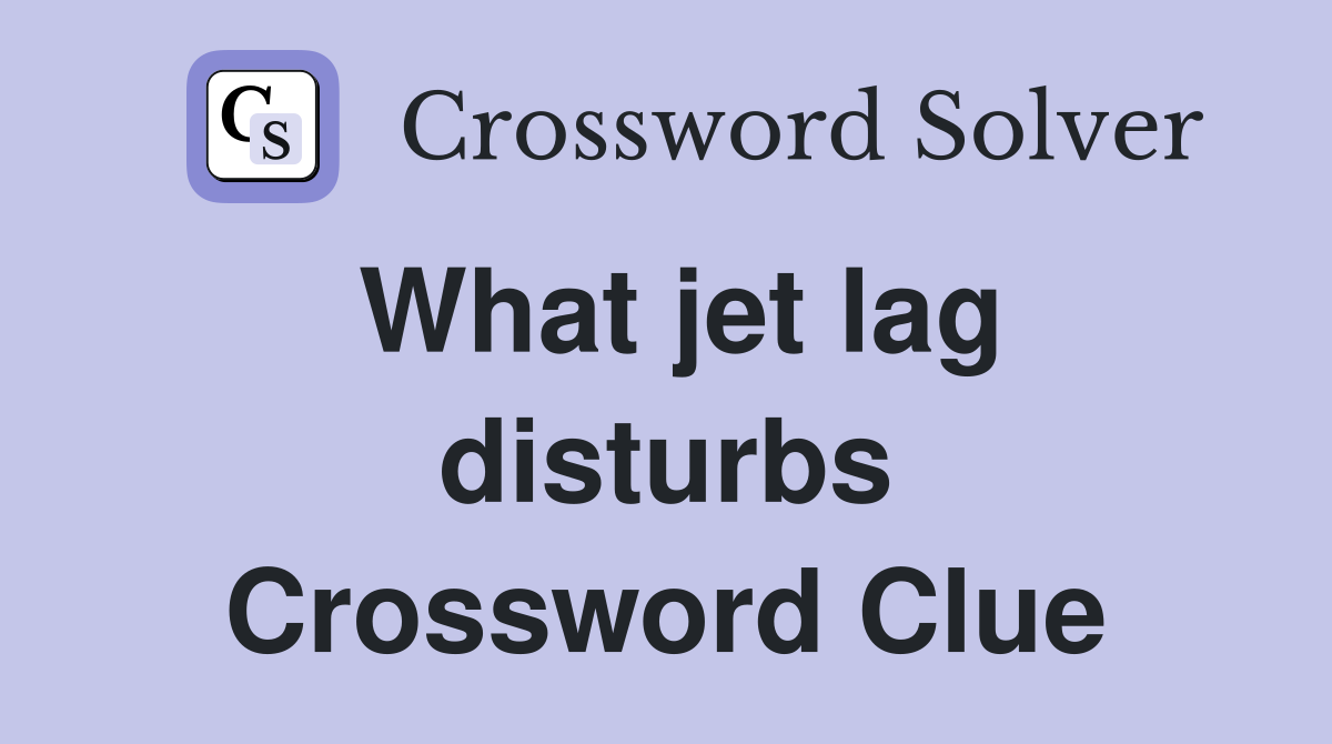 What jet lag disturbs Crossword Clue