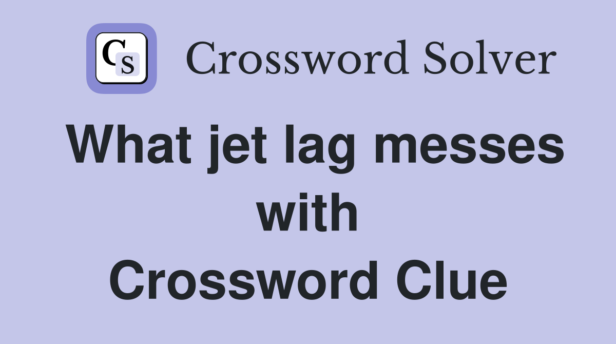 What jet lag messes with Crossword Clue