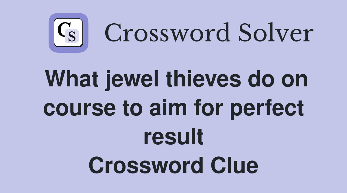 What jewel thieves do on course to aim for perfect result Crossword Clue