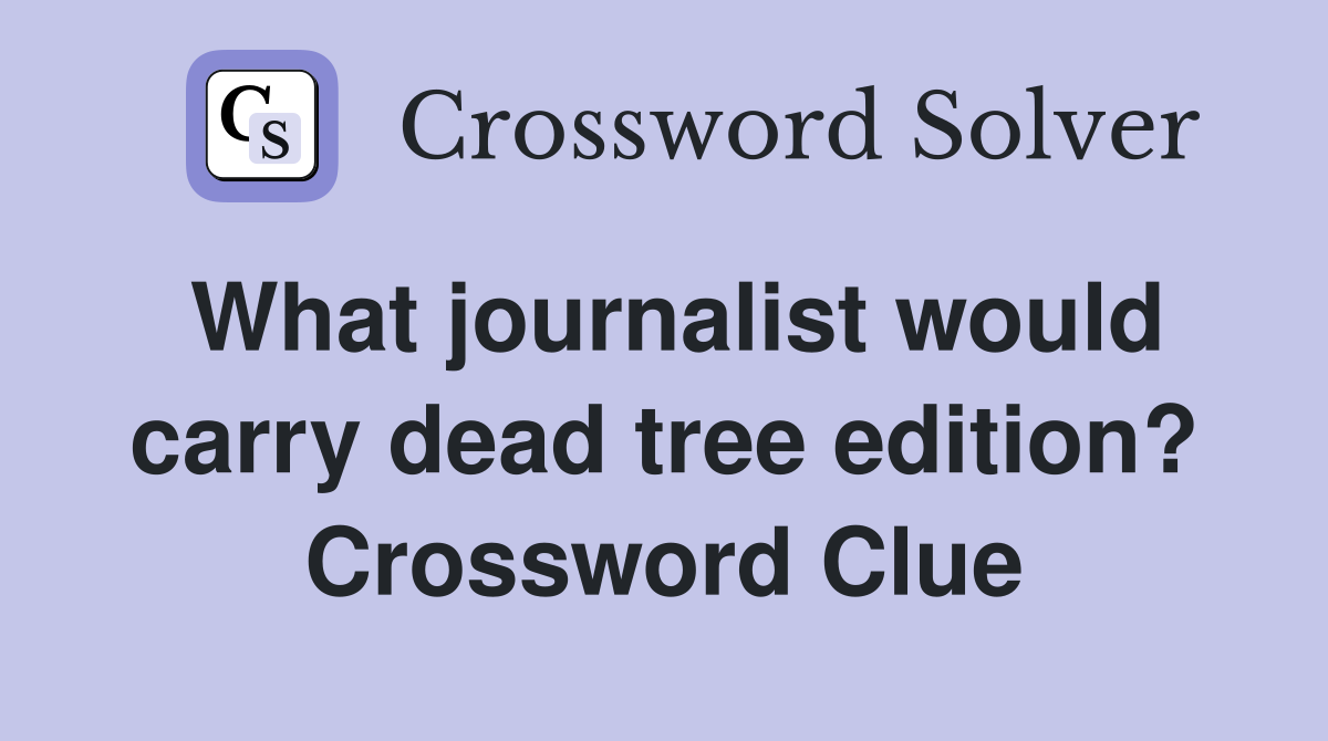 What journalist would carry dead tree edition? Crossword Clue