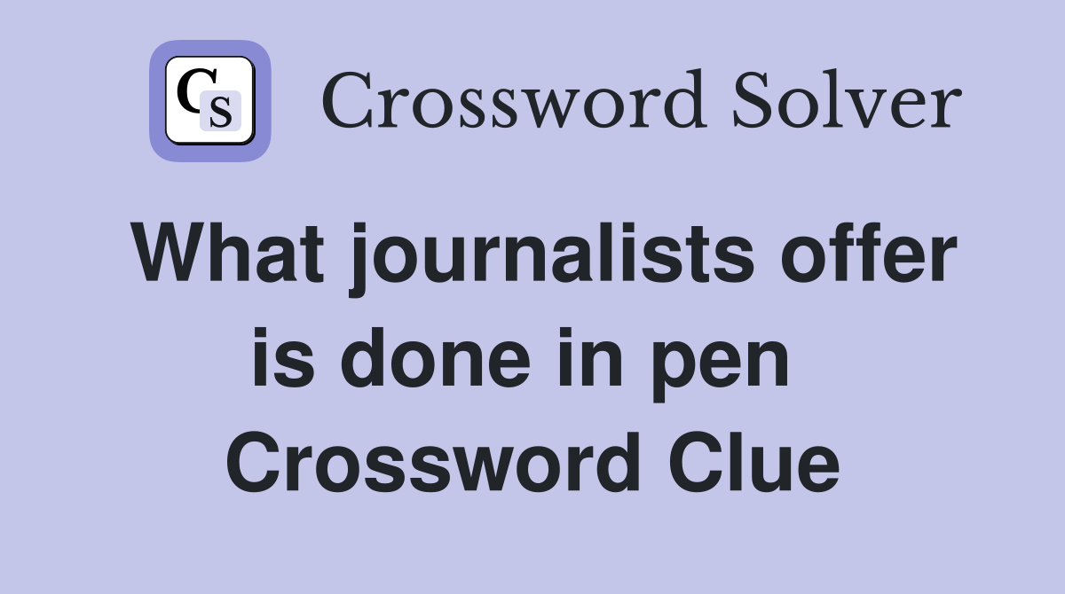 What journalists offer is done in pen  Crossword Clue