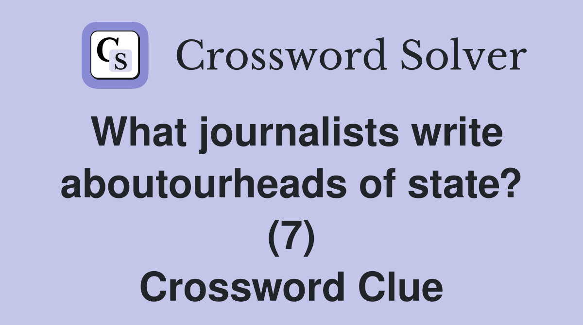 What journalists write aboutourheads of state? (7) Crossword Clue