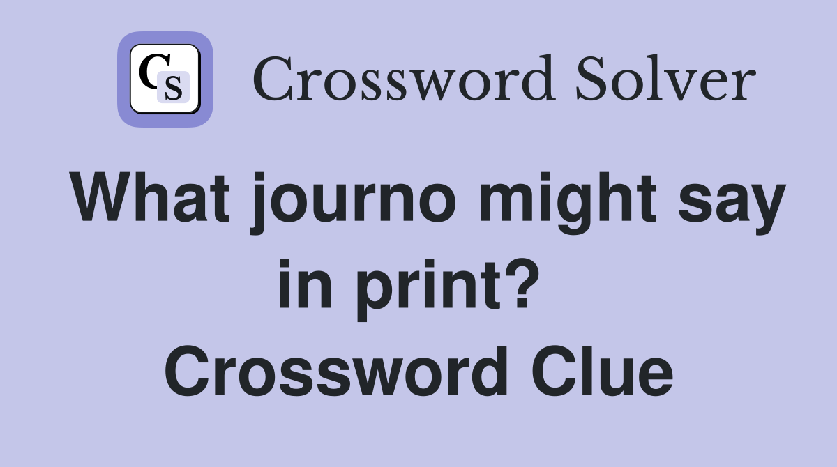 What journo might say in print?  Crossword Clue