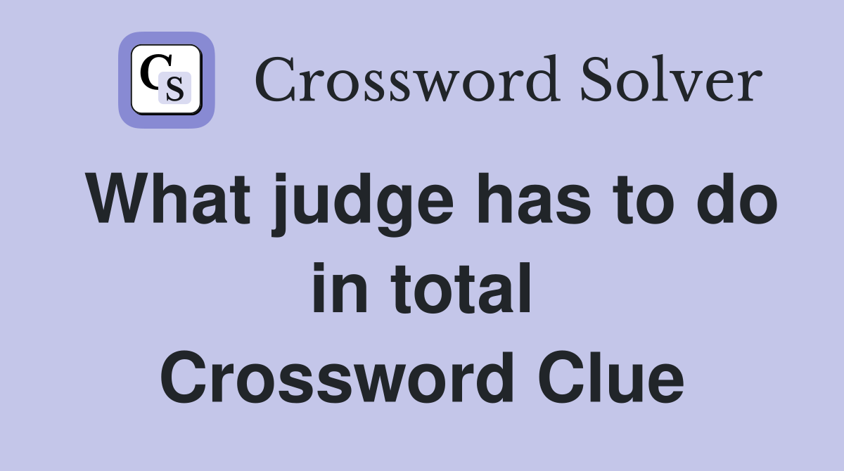 What judge has to do in total Crossword Clue