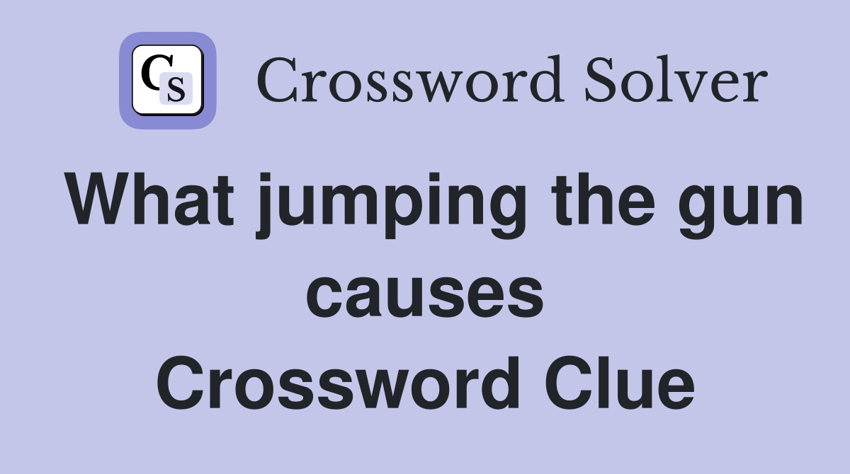 What jumping the gun causes Crossword Clue