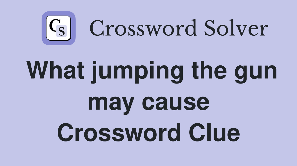 What jumping the gun may cause Crossword Clue