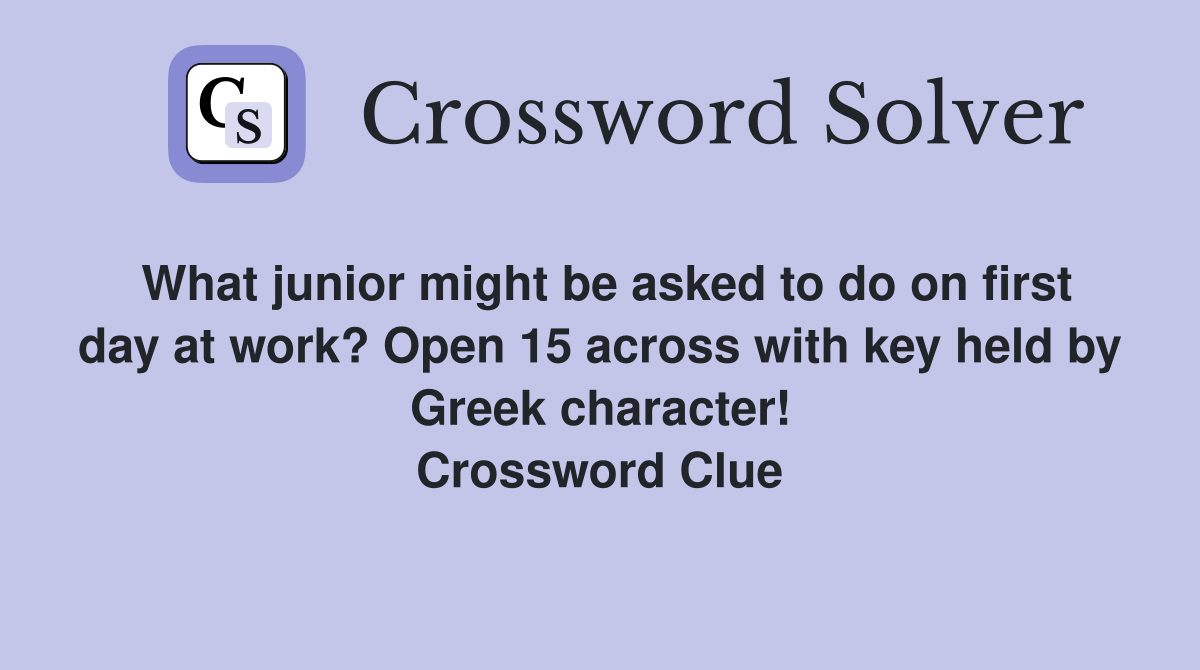 What junior might be asked to do on first day at work? Open 15 across with key held by Greek character! Crossword Clue