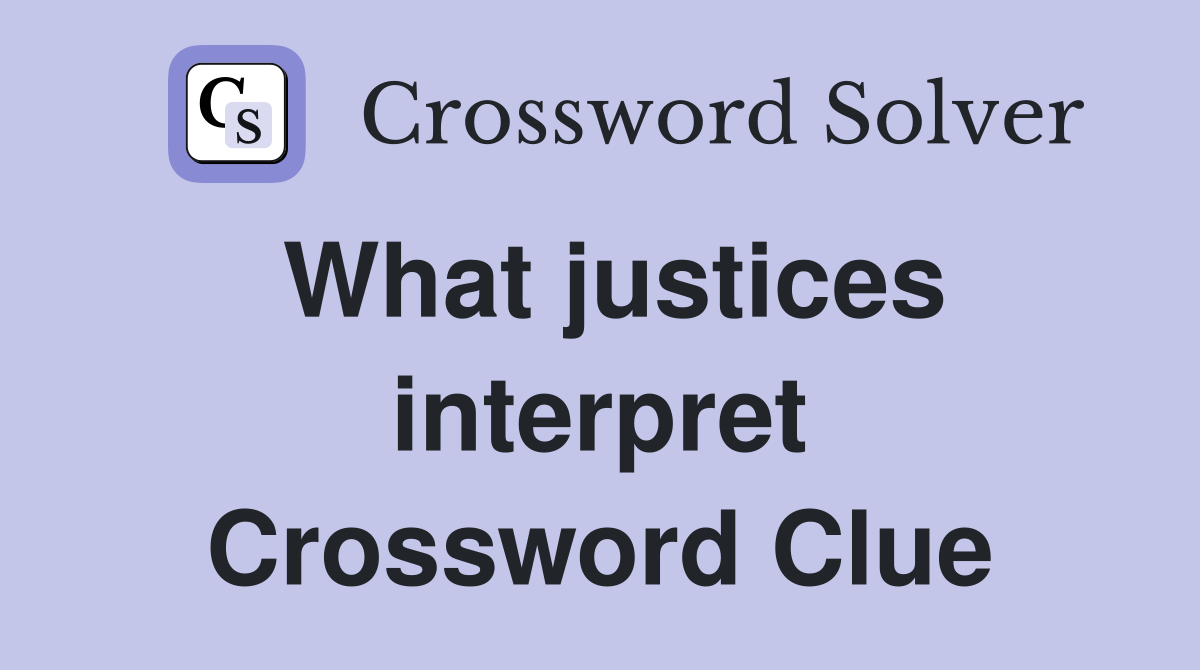What justices interpret Crossword Clue