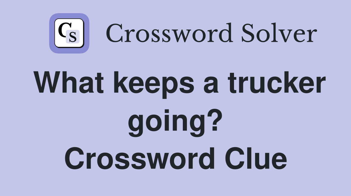 What keeps a trucker going? Crossword Clue