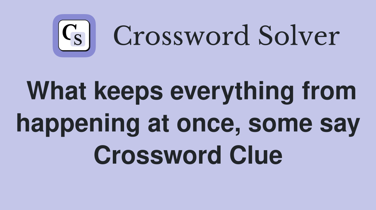 What keeps everything from happening at once, some say Crossword Clue