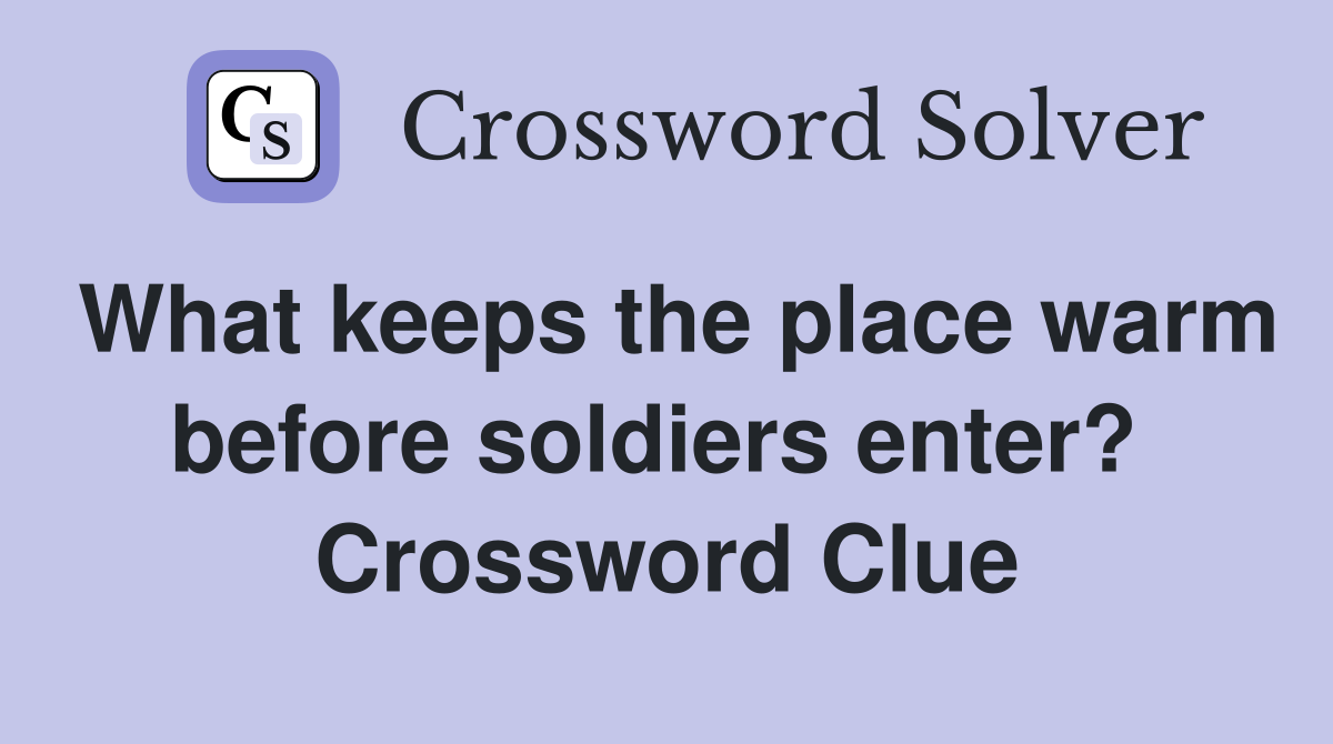 What keeps the place warm before soldiers enter?  Crossword Clue