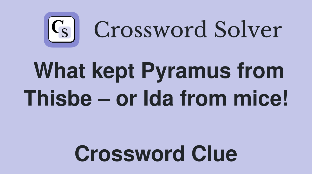 What kept Pyramus from Thisbe – or Ida from mice!  Crossword Clue