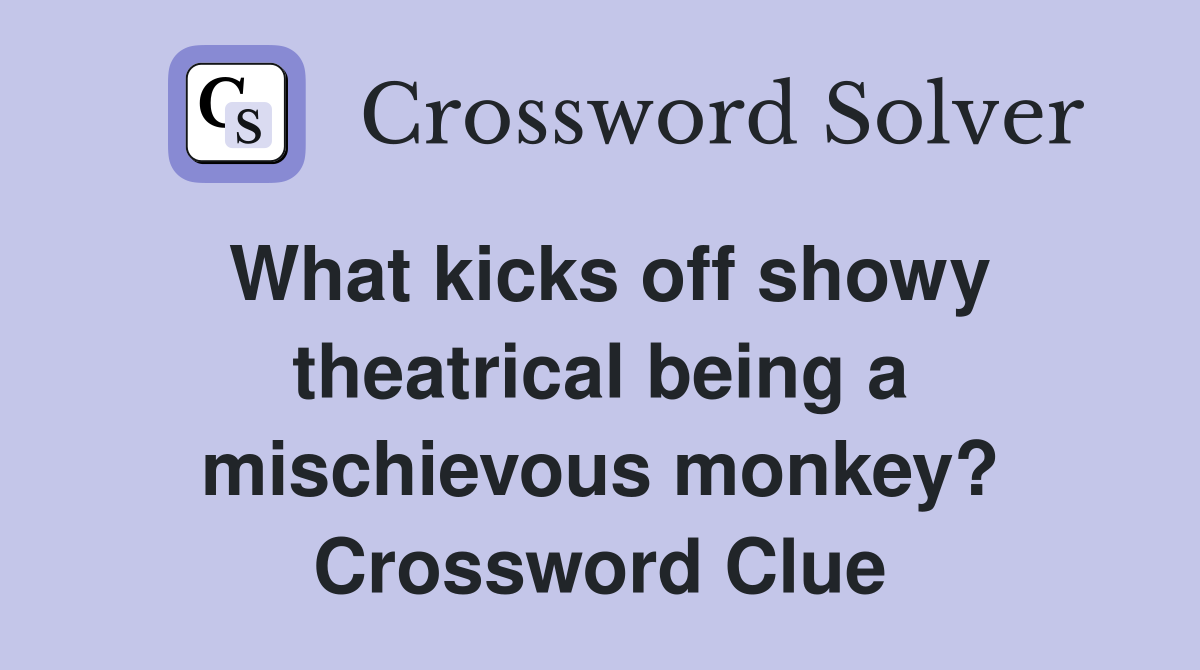 What kicks off showy theatrical being a mischievous monkey? Crossword Clue