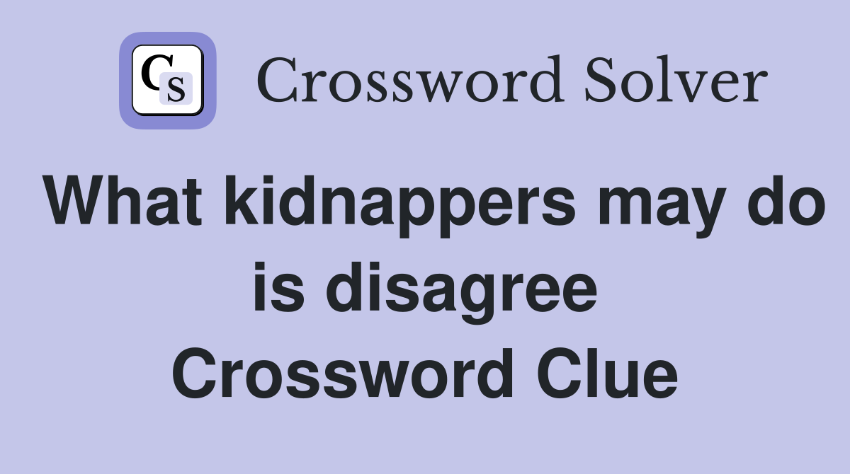What kidnappers may do is disagree Crossword Clue