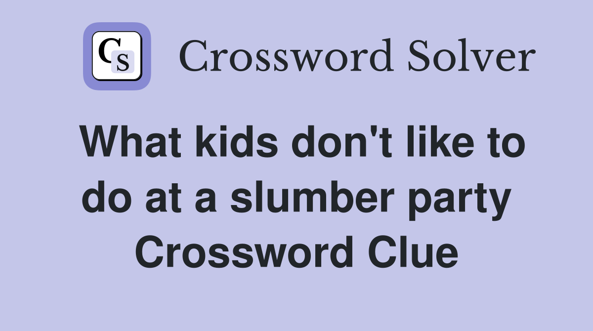 What kids don't like to do at a slumber party Crossword Clue